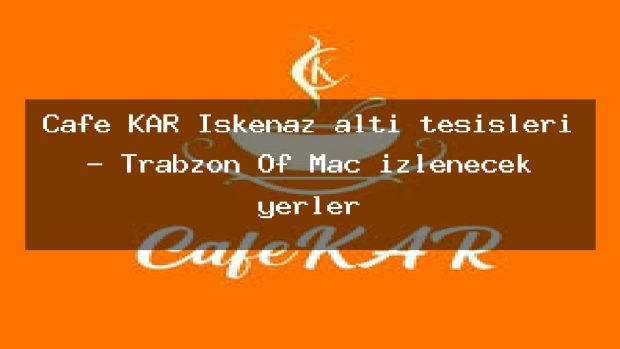 Cafe KAR İşkenaz altı tesisleri – Trabzon Of Maç izlenecek yerler