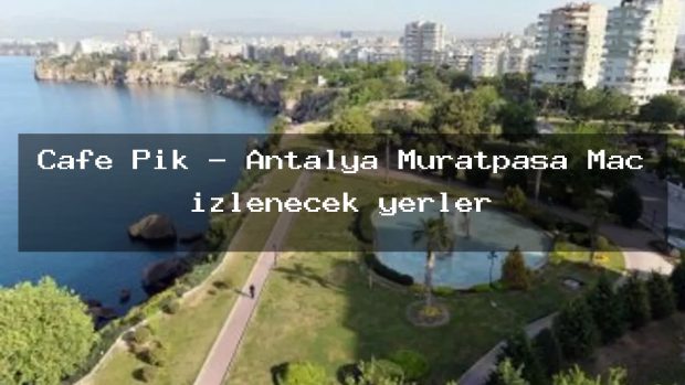 Cafe Pik – Antalya Muratpaşa Maç izlenecek yerler