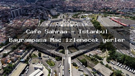 Cafe Sahraa – İstanbul Bayrampaşa Maç izlenecek yerler