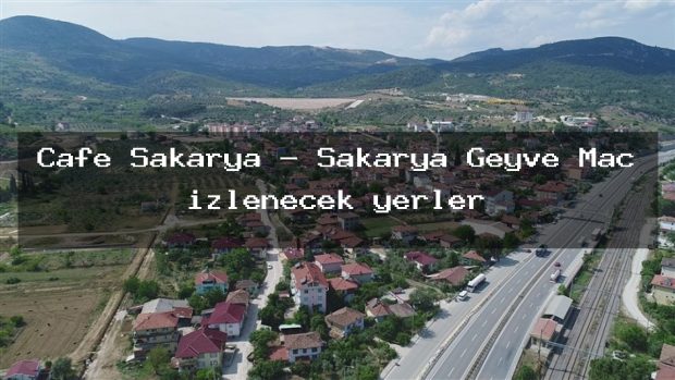 Cafe Sakarya – Sakarya Geyve Maç izlenecek yerler