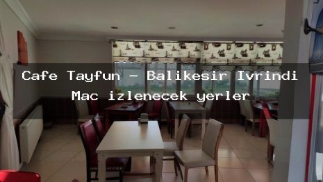 Cafe Tayfun – Balıkesir İvrindi Maç izlenecek yerler