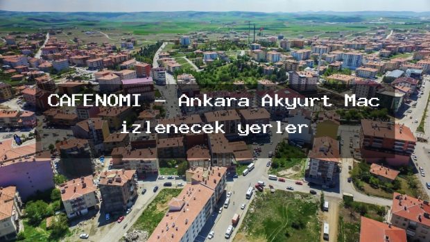 CAFENOMİ – Ankara Akyurt Maç izlenecek yerler