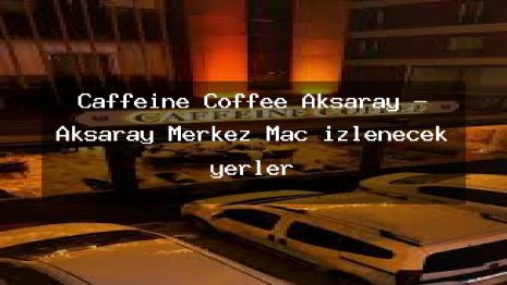 Caffeine Coffee Aksaray – Aksaray Merkez Maç izlenecek yerler