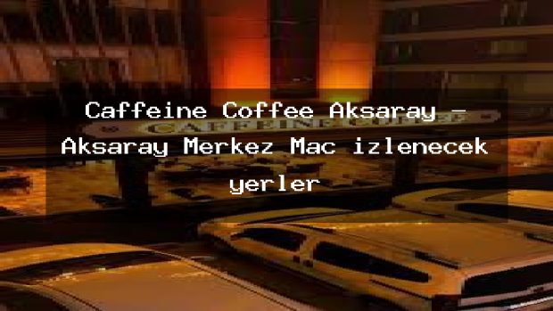 Caffeine Coffee Aksaray – Aksaray Merkez Maç izlenecek yerler
