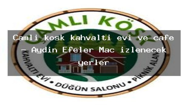 Çamlı köşk kahvaltı evi ve cafe – Aydın Efeler Maç izlenecek yerler