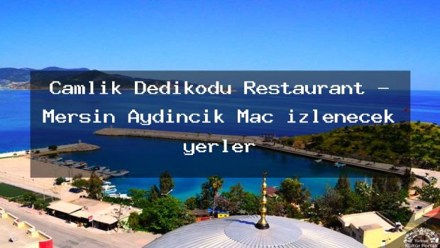 Çamlık Dedikodu Restaurant – Mersin Aydıncık Maç izlenecek yerler