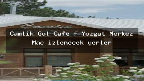 Çamlık Göl Cafe – Yozgat Merkez Maç izlenecek yerler