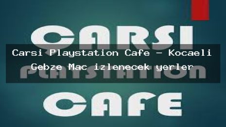 Çarşı Playstation Cafe – Kocaeli Gebze Maç izlenecek yerler