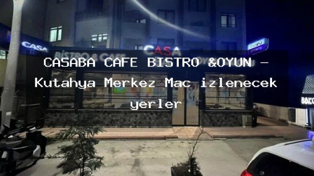 CASABA CAFE BİSTRO &OYUN – Kütahya Merkez Maç izlenecek yerler