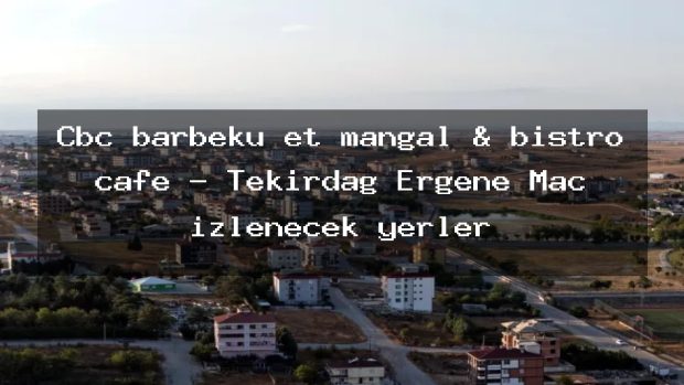 Cbc barbekü et mangal & bistro cafe – Tekirdağ Ergene Maç izlenecek yerler