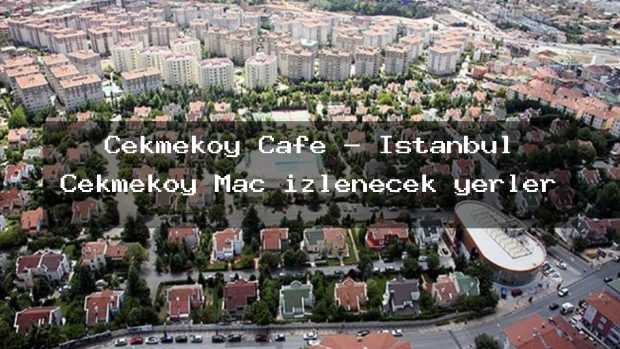 Çekmeköy Cafe – İstanbul Çekmeköy Maç izlenecek yerler