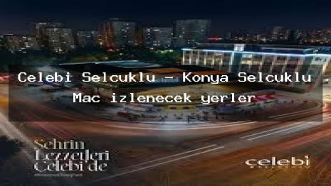 Çelebi Selçuklu – Konya Selçuklu Maç izlenecek yerler