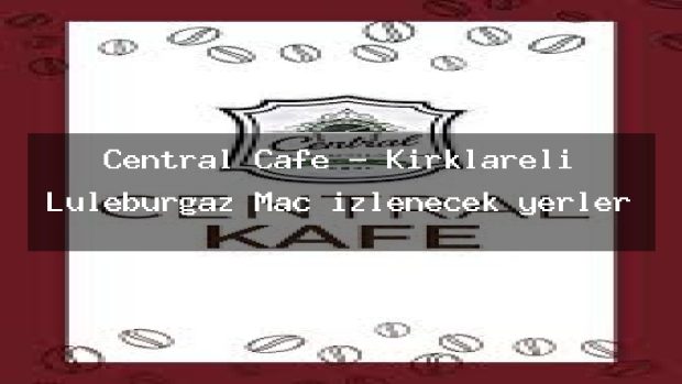 Central Cafe – Kırklareli Lüleburgaz Maç izlenecek yerler