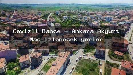 Cevizli Bahce – Ankara Akyurt Maç izlenecek yerler