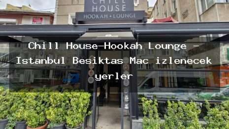 Chill House-Hookah Lounge – İstanbul Beşiktaş Maç izlenecek yerler