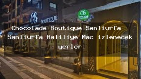 Chocolade Boutique Şanlıurfa – Şanlıurfa Haliliye Maç izlenecek yerler