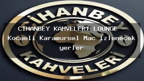 CİHANBEY KAHVELERİ LOUNGE – Kocaeli Karamürsel Maç izlenecek yerler