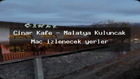 Çınar Kafe – Malatya Kuluncak Maç izlenecek yerler