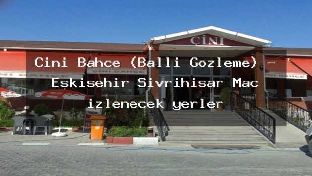 Çini Bahçe (Ballı Gözleme) – Eskişehir Sivrihisar Maç izlenecek yerler