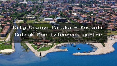 City Cruise Baraka – Kocaeli Gölcük Maç izlenecek yerler