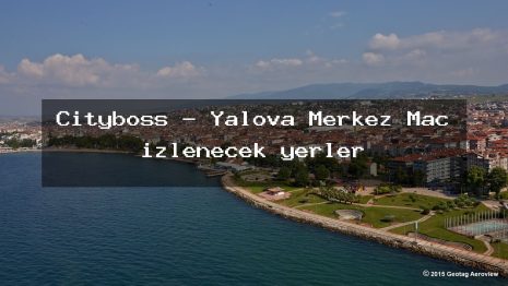 Cityboss – Yalova Merkez Maç izlenecek yerler