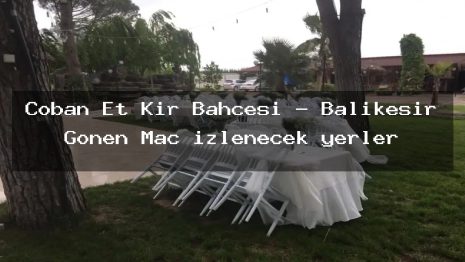 Çoban Et Kır Bahçesi – Balıkesir Gönen Maç izlenecek yerler