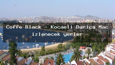 Coffe Black – Kocaeli Darıca Maç izlenecek yerler