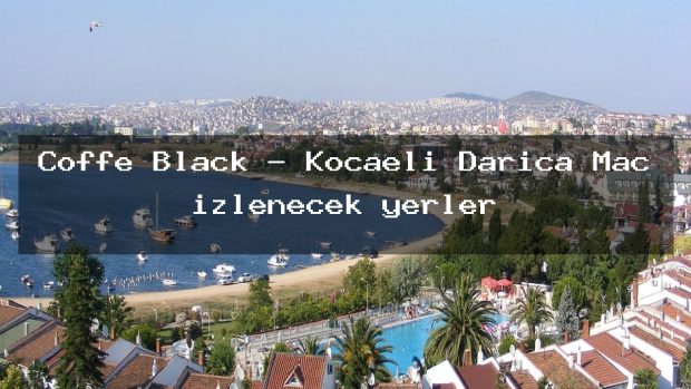 Coffe Black – Kocaeli Darıca Maç izlenecek yerler