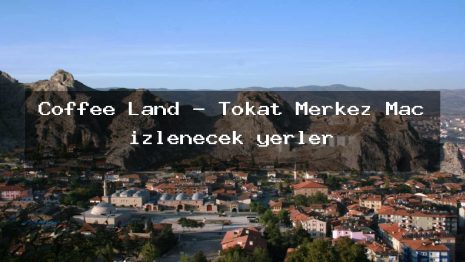 Coffee Land – Tokat Merkez Maç izlenecek yerler