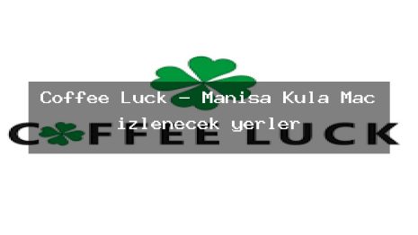 Coffee Luck – Manisa Kula Maç izlenecek yerler