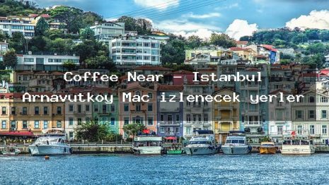 Coffee Near – İstanbul Arnavutköy Maç izlenecek yerler