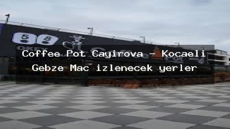 Coffee Pot Çayırova – Kocaeli Gebze Maç izlenecek yerler