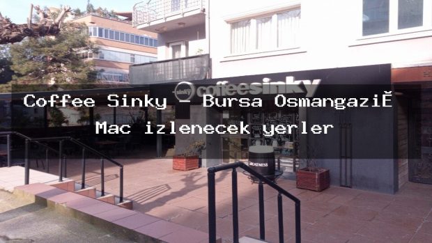 Coffee Sinky – Bursa Osmangazi̇ Maç izlenecek yerler