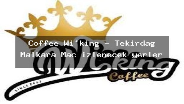 Coffee Wi’king – Tekirdağ Malkara Maç izlenecek yerler