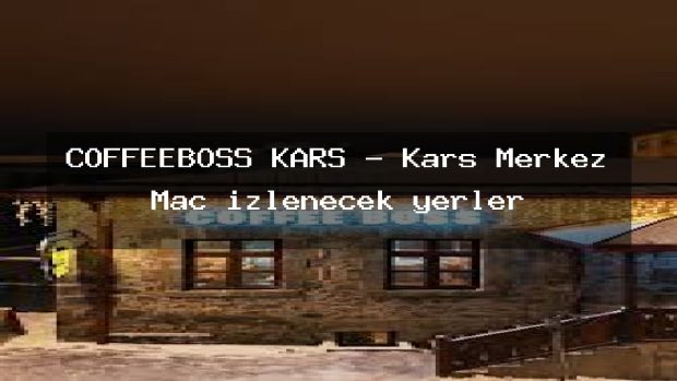 COFFEEBOSS KARS – Kars Merkez Maç izlenecek yerler