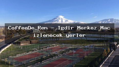 CoffeeDe_Ren – Iğdır Merkez Maç izlenecek yerler