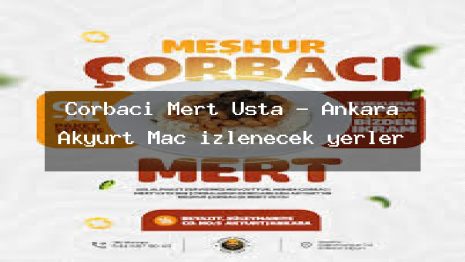 Çorbacı Mert Usta – Ankara Akyurt Maç izlenecek yerler