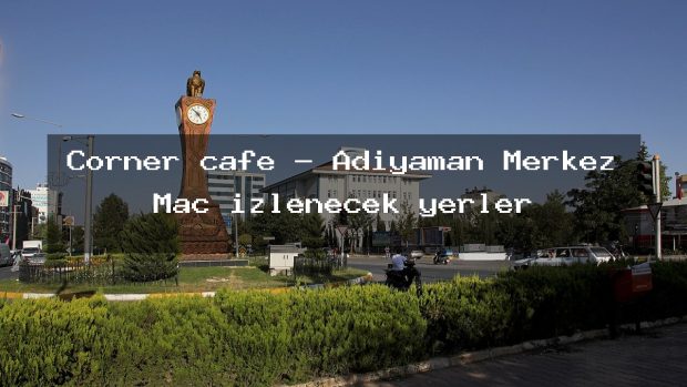 Corner cafe – Adıyaman Merkez Maç izlenecek yerler