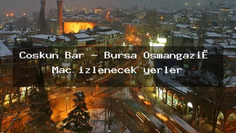 Coşkun Bar – Bursa Osmangazi̇ Maç izlenecek yerler