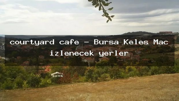 courtyard cafe – Bursa Keles Maç izlenecek yerler