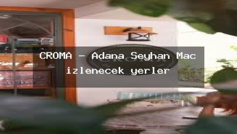 CROMA – Adana Seyhan Maç izlenecek yerler