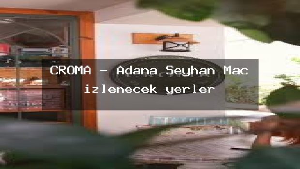 CROMA – Adana Seyhan Maç izlenecek yerler