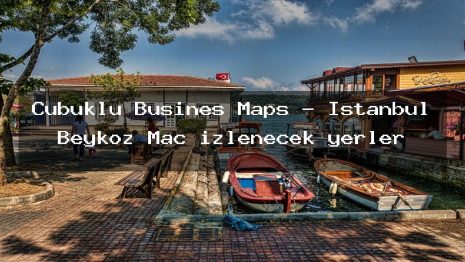 Çubuklu Busines Maps – İstanbul Beykoz Maç izlenecek yerler