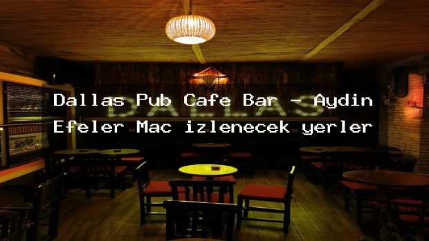 Dallas Pub Cafe Bar – Aydın Efeler Maç izlenecek yerler