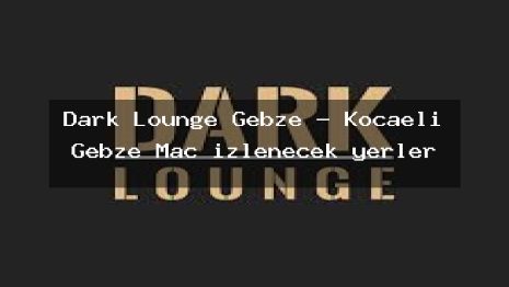 Dark Lounge Gebze – Kocaeli Gebze Maç izlenecek yerler