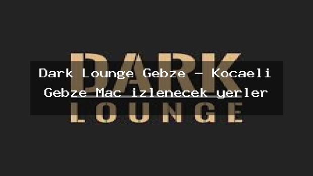 Dark Lounge Gebze – Kocaeli Gebze Maç izlenecek yerler