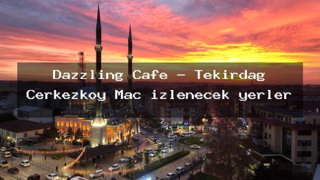 Dazzling Cafe – Tekirdağ Çerkezköy Maç izlenecek yerler