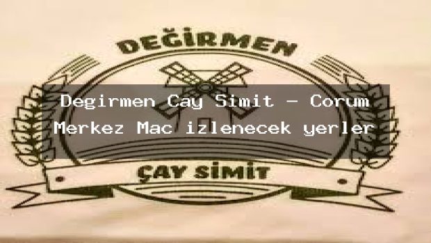 Değirmen Çay Simit – Çorum Merkez Maç izlenecek yerler