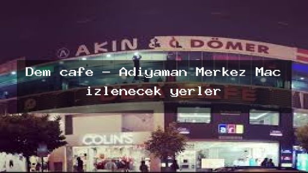 Dem cafe – Adıyaman Merkez Maç izlenecek yerler