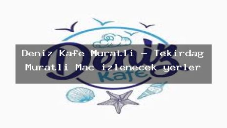 Deniz Kafe Muratli – Tekirdağ Muratlı Maç izlenecek yerler
